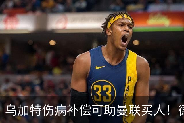 乌加特伤病补偿可助曼联买人！德国世界杯铁腰愿加盟，多特要价超一亿
