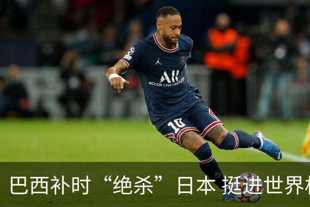 巴西补时“绝杀”日本 挺进世界杯16强
